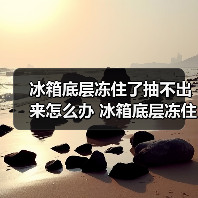 冰箱底层冻住了抽不出来怎么办 冰箱底层冻住了抽不出来的原因及解决方法【详解】 冰箱底层冻住了抽不出来怎么办 冰箱底层冻住了抽不出来的原因及解决方法【详解】
