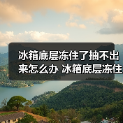 冰箱底层冻住了抽不出来怎么办 冰箱底层冻住了抽不出来的原因及解决方法【详解】 冰箱底层冻住了抽不出来怎么办 冰箱底层冻住了抽不出来的原因及解决方法【详解】