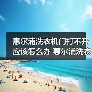 惠尔浦洗衣机门打不开应该怎么办 惠尔浦洗衣机门打不开解决方法【详解】(图2) 惠尔浦洗衣机门打不开应该怎么办 惠尔浦洗衣机门打不开解决方法【详解】(图2)