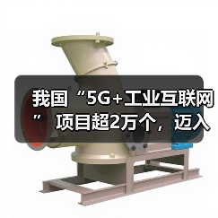 我国“5G+工业互联网” 项目超2万个,迈入规模化应用新阶段(图1) 我国“5G+工业互联网” 项目超2万个,迈入规模化应用新阶段(图1)