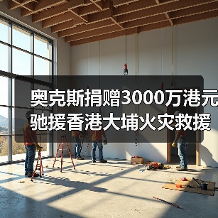 奥克斯捐赠3000万港元驰援香港大埔火灾救援（图2）