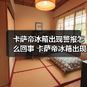 卡萨帝冰箱出现警报怎么回事 卡萨帝冰箱出现警报的原因及解决方法【详解】(图1) 卡萨帝冰箱出现警报怎么回事 卡萨帝冰箱出现警报的原因及解决方法【详解】(图1)