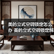 美的立式空调锁定怎么办 美的立式空调锁定解决方法【详解】(图4) 美的立式空调锁定怎么办 美的立式空调锁定解决方法【详解】(图4)
