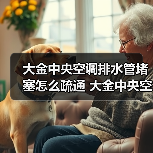 大金中央空调排水管堵塞怎么疏通 大金中央空调排水管堵塞疏通方法【详解】(图3) 大金中央空调排水管堵塞怎么疏通 大金中央空调排水管堵塞疏通方法【详解】(图3)