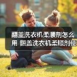 翻盖洗衣机柔顺剂怎么用 翻盖洗衣机柔顺剂使用方法【详解】(图1) 翻盖洗衣机柔顺剂怎么用 翻盖洗衣机柔顺剂使用方法【详解】(图1)