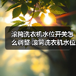 滚筒洗衣机水位开关怎么调整 滚筒洗衣机水位开关调整方法【详解】(图3) 滚筒洗衣机水位开关怎么调整 滚筒洗衣机水位开关调整方法【详解】(图3)