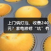 上门俩灯泡,收费240元?家电维修“坑”有多深(图1) 上门俩灯泡,收费240元?家电维修“坑”有多深(图1)