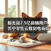 服务超2.5亿县镇用户,苏宁零售云复刻电商版(图1) 服务超2.5亿县镇用户,苏宁零售云复刻电商版(图1)