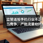 监管通报手机行业不正当竞争，严批流量劫持、恶意不兼容等问题（图3）