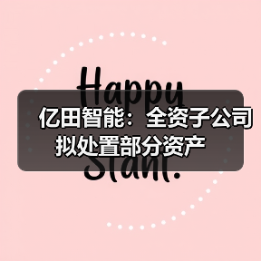 亿田智能:全资子公司拟处置部分资产(图3) 亿田智能:全资子公司拟处置部分资产(图3)
