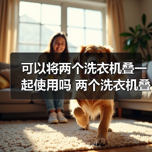 可以将两个洗衣机叠一起使用吗 两个洗衣机叠一起使用注意事项【详解】(图3) 可以将两个洗衣机叠一起使用吗 两个洗衣机叠一起使用注意事项【详解】(图3)