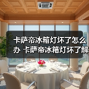卡萨帝冰箱灯坏了怎么办 卡萨帝冰箱灯坏了解决方法【详解】(图1) 卡萨帝冰箱灯坏了怎么办 卡萨帝冰箱灯坏了解决方法【详解】(图1)