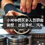 小米中国区多人员职务调整,涉及手机、汽车、大家电业务(图3) 小米中国区多人员职务调整,涉及手机、汽车、大家电业务(图3)
