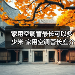 家用空调管最长可以多少米 家用空调管长度介绍【详解】(图2) 家用空调管最长可以多少米 家用空调管长度介绍【详解】(图2)