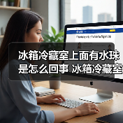 冰箱冷藏室上面有水珠是怎么回事 冰箱冷藏室上面有水珠解决方法【详解】(图1) 冰箱冷藏室上面有水珠是怎么回事 冰箱冷藏室上面有水珠解决方法【详解】(图1)