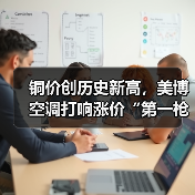 铜价创历史新高,美博空调打响涨价“第一枪”(图2) 铜价创历史新高,美博空调打响涨价“第一枪”(图2)