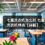 七星洗衣机怎么样 七星洗衣机特点【详解】(图3) 七星洗衣机怎么样 七星洗衣机特点【详解】(图3)