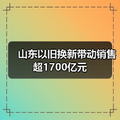 山东以旧换新带动销售超1700亿元（图4）