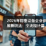 2026年称重设备企业参展新玩法:全流程计量方案展示一体化作业如何同步开展?(图1) 2026年称重设备企业参展新玩法:全流程计量方案展示一体化作业如何同步开展?(图1)