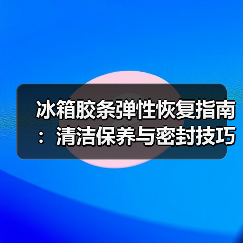 冰箱胶条弹性恢复指南:清洁保养与密封技巧(图1) 冰箱胶条弹性恢复指南:清洁保养与密封技巧(图1)