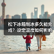 松下冰箱制冰多久能完成?设定温度如何影响时间?(图3) 松下冰箱制冰多久能完成?设定温度如何影响时间?(图3)