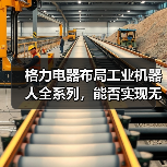格力电器布局工业机器人全系列,能否实现无人商店?(图1) 格力电器布局工业机器人全系列,能否实现无人商店?(图1)