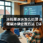 冰箱里冰块怎么处理 冰箱里冰块处理方法【详解】(图1) 冰箱里冰块怎么处理 冰箱里冰块处理方法【详解】(图1)