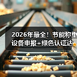 2026年最全!节能称重设备申报+绿色认证达标一体化作业,落地顺畅实战指南(图3) 2026年最全!节能称重设备申报+绿色认证达标一体化作业,落地顺畅实战指南(图3)