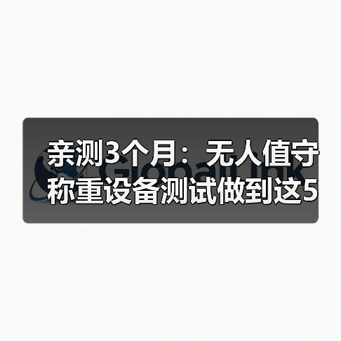 亲测3个月:无人值守称重设备测试做到这5点,自动识别达标一体化作业效率翻倍(图4) 亲测3个月:无人值守称重设备测试做到这5点,自动识别达标一体化作业效率翻倍(图4)