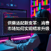 供需适配新变革:消费市场如何实现精准升级(图1) 供需适配新变革:消费市场如何实现精准升级(图1)