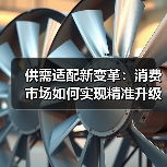 供需适配新变革:消费市场如何实现精准升级(图3) 供需适配新变革:消费市场如何实现精准升级(图3)