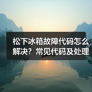 松下冰箱故障代码怎么解决?常见代码及处理方法全解析(图3) 松下冰箱故障代码怎么解决?常见代码及处理方法全解析(图3)