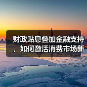 财政贴息叠加金融支持，如何激活消费市场新动能（图1）