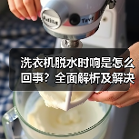 洗衣机脱水时响是怎么回事?全面解析及解决方法(图2) 洗衣机脱水时响是怎么回事?全面解析及解决方法(图2)