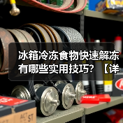 冰箱冷冻食物快速解冻有哪些实用技巧?【详解】(图4) 冰箱冷冻食物快速解冻有哪些实用技巧?【详解】(图4)