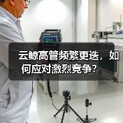 云鲸高管频繁更迭,如何应对激烈竞争?(图1) 云鲸高管频繁更迭,如何应对激烈竞争?(图1)
