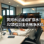 黄河水过滤成矿泉水!32项检测全合格净水机如何实现健康饮水(图3) 黄河水过滤成矿泉水!32项检测全合格净水机如何实现健康饮水(图3)