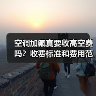 空调加氟真要收高空费吗?收费标准和费用范围详解(图4) 空调加氟真要收高空费吗?收费标准和费用范围详解(图4)