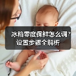 冰箱零度保鲜怎么调?设置步骤全解析(图3) 冰箱零度保鲜怎么调?设置步骤全解析(图3)