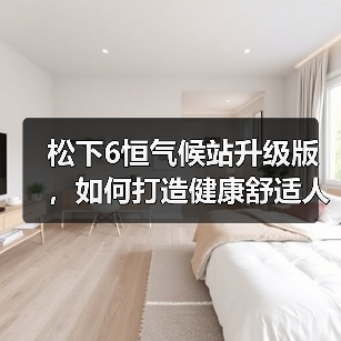 松下6恒气候站升级版,如何打造健康舒适人居(图2) 松下6恒气候站升级版,如何打造健康舒适人居(图2)