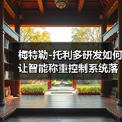 梅特勒-托利多研发如何让智能称重控制系统落地一体化作业衔接顺畅?3个真实案例揭秘(图2) 梅特勒-托利多研发如何让智能称重控制系统落地一体化作业衔接顺畅?3个真实案例揭秘(图2)
