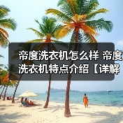 帝度洗衣机怎么样 帝度洗衣机特点介绍【详解】(图3) 帝度洗衣机怎么样 帝度洗衣机特点介绍【详解】(图3)
