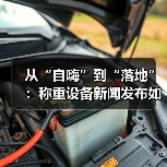 从“自嗨”到“落地”:称重设备新闻发布如何驱动行业计量影响分析一体化作业(图2) 从“自嗨”到“落地”:称重设备新闻发布如何驱动行业计量影响分析一体化作业(图2)