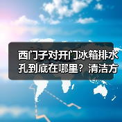 西门子对开门冰箱排水孔到底在哪里？清洁方法全解析（图1）