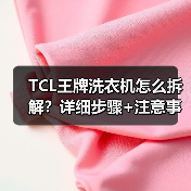 TCL王牌洗衣机怎么拆解？详细步骤+注意事项全解析（图3）