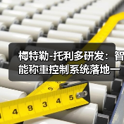 梅特勒-托利多研发:智能称重控制系统落地一体化如何做到衔接顺畅?(图4) 梅特勒-托利多研发:智能称重控制系统落地一体化如何做到衔接顺畅?(图4)