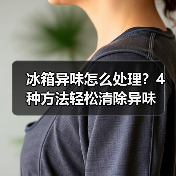 冰箱异味怎么处理?4种方法轻松清除异味(图2) 冰箱异味怎么处理?4种方法轻松清除异味(图2)