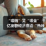 “吸睛”又“吸金” 千亿宠物经济赛道“热辣滚烫”(图2) “吸睛”又“吸金” 千亿宠物经济赛道“热辣滚烫”(图2)