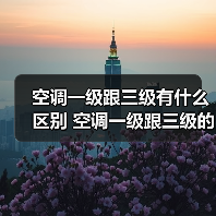 空调一级跟三级有什么区别 空调一级跟三级的区别解析【详解】（图3）