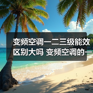 变频空调一二三级能效区别大吗 变频空调的一二三级能效的区别【详解】(图3) 变频空调一二三级能效区别大吗 变频空调的一二三级能效的区别【详解】(图3)